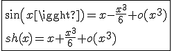 \fbox{sin(x)=x-\frac{x^3}{6}+o(x^3)\\sh(x)=x+\frac{x^3}{6}+o(x^3)}